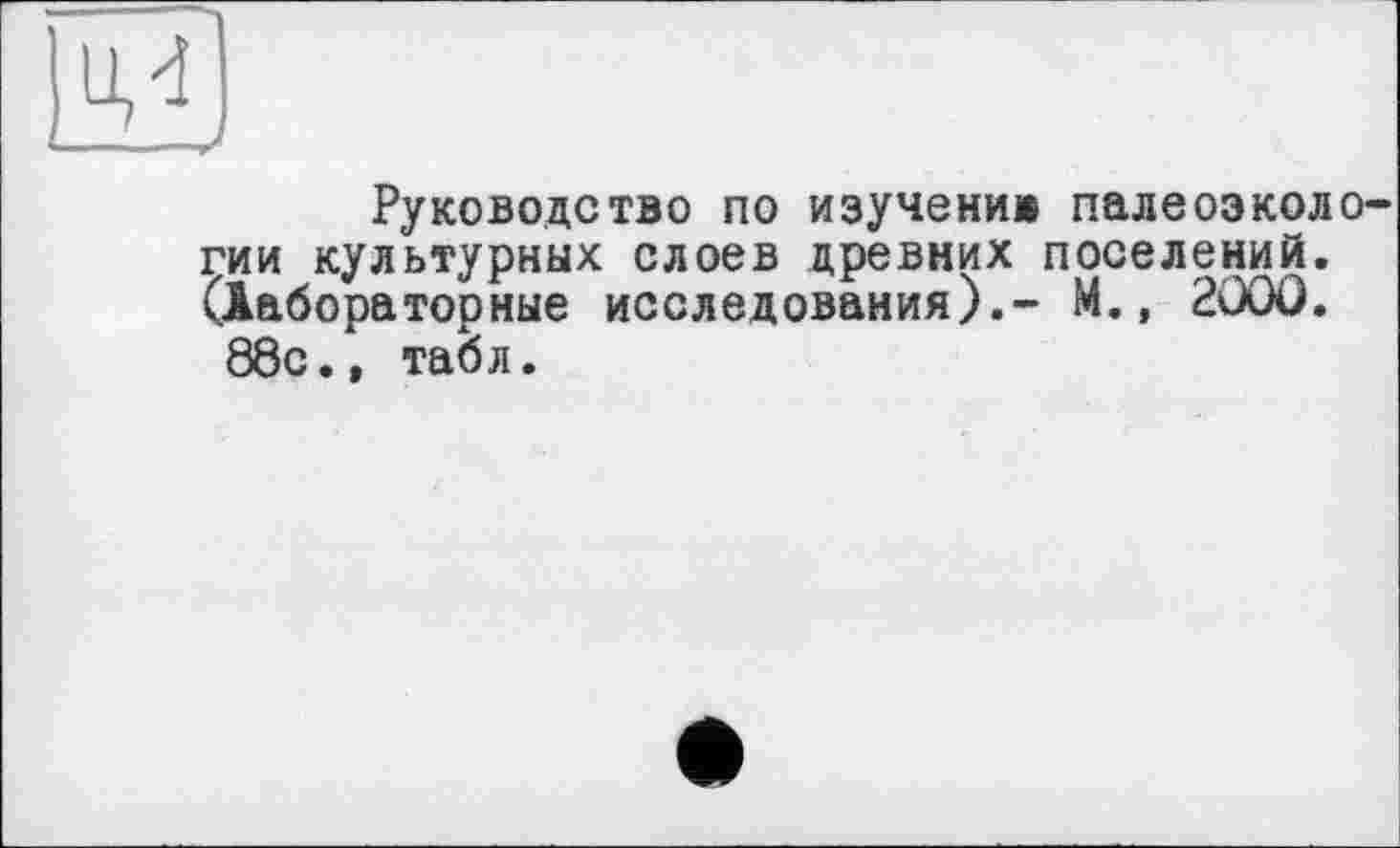 ﻿м
Руководство по изучении палеоэколо гии культурных слоев древних поселений. (Лабораторные исследования).- М., 2000.
88с., табл.